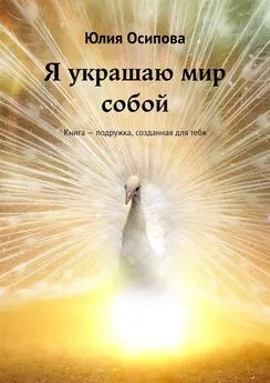 Юлия Осипова - Я украшаю мир собой. Книга – подружка, созданная для тебя