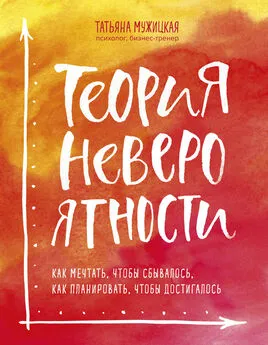 Татьяна Мужицкая - Теория невероятности. Как мечтать, чтобы сбывалось, как планировать, чтобы достигалось