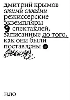 Дмитрий Крымов - Своими словами. Режиссерские экземпляры девяти спектаклей, записанные до того, как они были поставлены