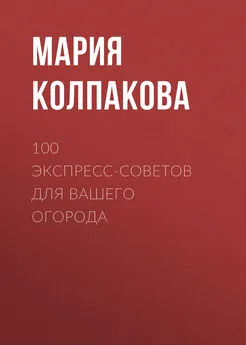 Мария Колпакова - 100 экспресс-советов для вашего огорода