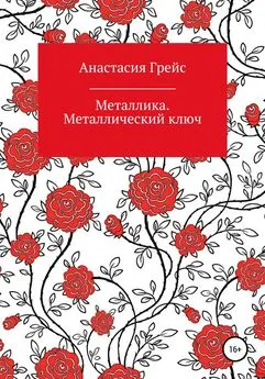 Анастасия Грейс - Металлика. Металлический ключ