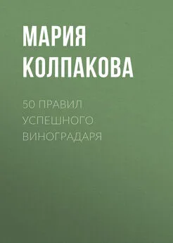 Мария Колпакова - 50 правил успешного виноградаря