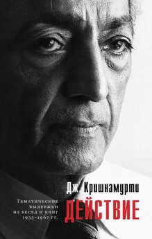 Джидду Кришнамурти - Действие. Выдержки из бесед и книг 1933–1967 гг.