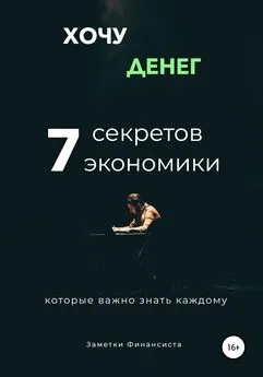 Заметки финансиста - Хочу денег. 7 секретов экономики, которые важно знать каждому