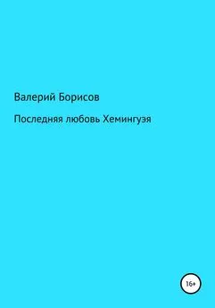 Валерий Борисов - Последняя любовь Хемингуэя