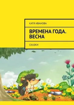 Катя Иванова - Времена года. Весна. Сказки