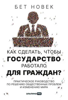 Бет Новек - Как сделать, чтобы государство работало для граждан. Практическое руководство по решению общественных проблем и изменению мира