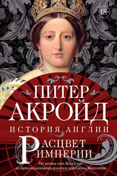 Питер Акройд - Расцвет империи. От битвы при Ватерлоо до Бриллиантового юбилея королевы Виктории