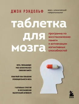 Джон Рэндольф - Таблетка для мозга. Программа по восстановлению памяти и активизации когнитивных способностей