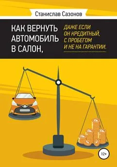 Станислав Сазонов - Как вернуть автомобиль в салон, даже если он кредитный, с пробегом и не на гарантии