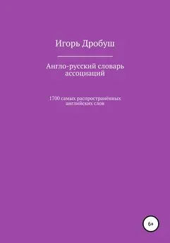 Игорь Дробуш - Англо-русский словарь ассоциаций. 1700 самых распространённых английских слов