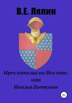 Вячеслав Лялин - Крестоносцы на Востоке, или Князья Антиохии