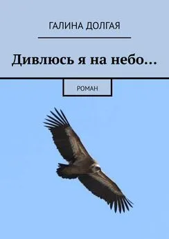 Галина Долгая - Дивлюсь я на небо… Роман