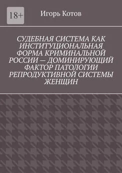 Игорь Котов - Судебная система как институциональная форма криминальной России – доминирующий фактор патологии репродуктивной системы женщин