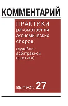 Коллектив авторов - Комментарий практики рассмотрения экономических споров (судебно-арбитражной практики). Выпуск 27