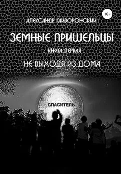 Александр Гайворонский - Земные пришельцы. Книга первая. Не выходя из дома