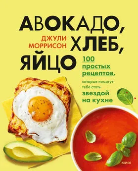 Джули Моррисон - Авокадо, хлеб, яйцо. 100 простых рецептов, которые помогут тебе стать звездой на кухне