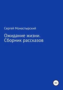 Сергей Монастырский - Ожидание жизни. Сборник рассказов
