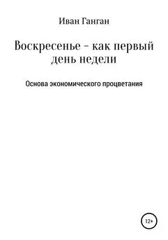 Иван Ганган - Воскресенье – как первый день недели. Основа экономического процветания