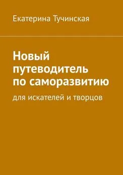 Екатерина Тучинская - Новый путеводитель по саморазвитию. Для искателей и творцов
