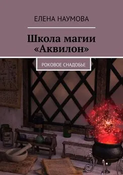 Елена Наумова - Школа магии «Аквилон». Роковое снадобье