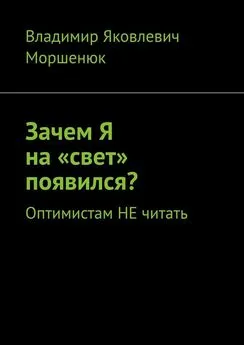 Владимир Моршенюк - Зачем я на «свет» появился? Оптимистам не читать