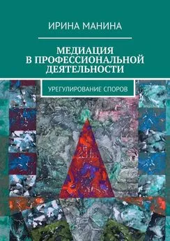 Ирина Манина - Медиация в профессиональной деятельности. Урегулирование споров