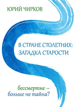 Юрий Чирков - В стране столетних: загадка старости. Бессмертие – больше не тайна?