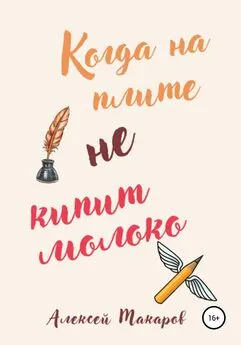 Алексей Макаров - Когда на плите не кипит молоко