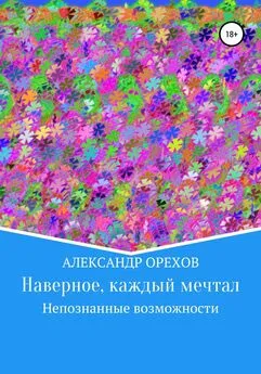 Александр Орехов - Наверное, каждый мечтал. Непознанные возможности