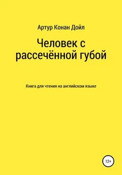 Артур Конан Дойл - Человек с рассечённой губой. Книга для чтения на английском языке