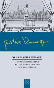 Эрих Мария Ремарк - Земля обетованная. Последняя остановка. Последний акт (сборник)