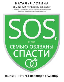 Наталья Лубина - SOS, или Семью обязаны спасти. Ошибки, которые приводят к разводу