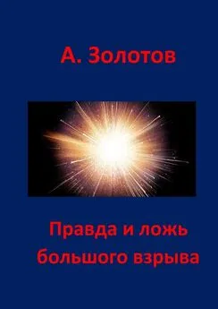 Александр Золотов - Правда и ложь Большого взрыва