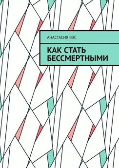 Анастасия Вэс - Как стать бессмертными