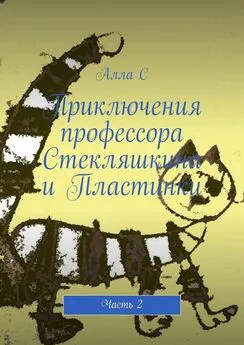 Алла С - Приключения профессора Стекляшкина и Пластинки. Часть 2