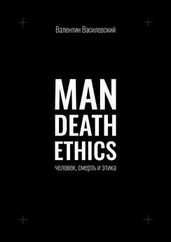 Валентин Василевский - Man Death Ethics. Человек, смерть и этика