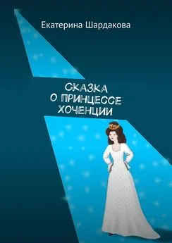 Екатерина Шардакова - Сказка о принцессе Хоченции