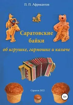 Пётр Африкантов - Саратовские байки об игрушке, гармошке и калаче