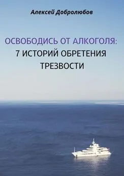 Алексей Добролюбов - Освободись от алкоголя. 7 историй обретения трезвости