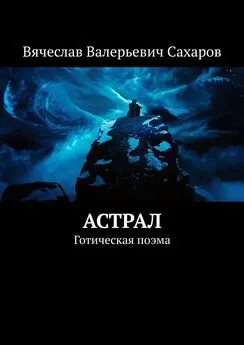 Вячеслав Сахаров - Астрал. Готическая поэма