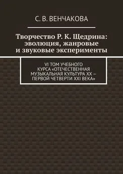 С. Венчакова - Творчество Р. К. Щедрина: эволюция, жанровые и звуковые эксперименты. VI том учебного курса «Отечественная музыкальная культура XX – первой четверти XXI века»