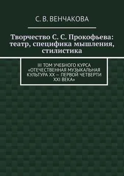 С. Венчакова - Творчество С. С. Прокофьева: театр, специфика мышления, стилистика. III том учебного курса «Отечественная музыкальная культура XX – первой четверти XXI века»