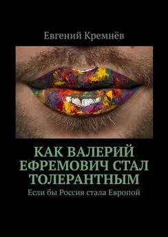 Евгений Кремнёв - Как Валерий Ефремович стал толерантным. Если бы Россия стала Европой