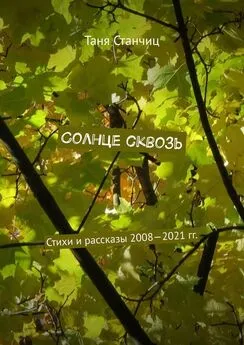 Таня Станчиц - Солнце сквозь. Стихи и рассказы 2008—2021 гг.