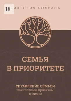 Виктория Боярина - Семья в приоритете. Управление семьей как главным проектом в жизни