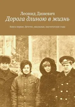 Леонид Диневич - Дорога длиною в жизнь. Книга первая. Детство, школьные, институтские годы