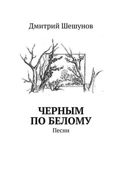 Дмитрий Шешунов - Черным по белому. Песни