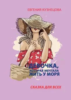 Евгения Кузнецова - Девочка, которая мечтала жить у моря. Сказка для всех