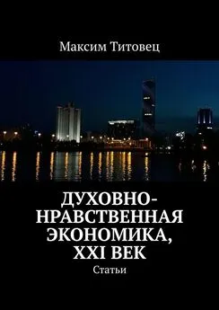 Максим Титовец - Духовно-нравственная экономика, XXI век. Статьи